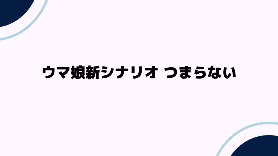 ウマ娘新シナリオつまらない理由とは